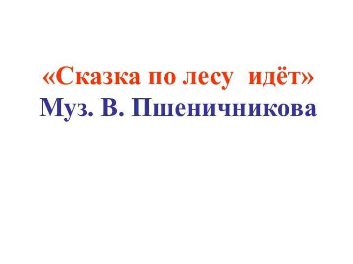 «Сказка по лесу идёт»Муз. В. Пшеничникова