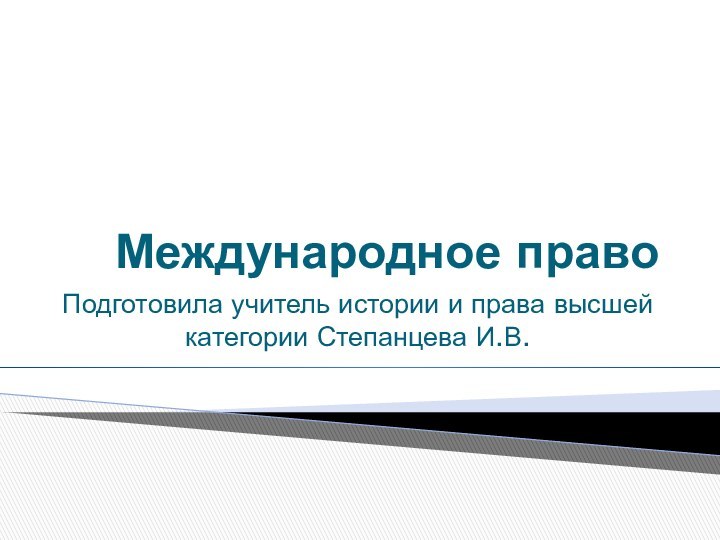 Международное правоПодготовила учитель истории и права высшей категории Степанцева И.В.