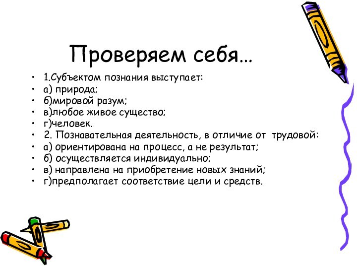 Проверяем себя…1.Субъектом познания выступает:а) природа;б)мировой разум;в)любое живое существо;г)человек.2. Познавательная деятельность, в отличие