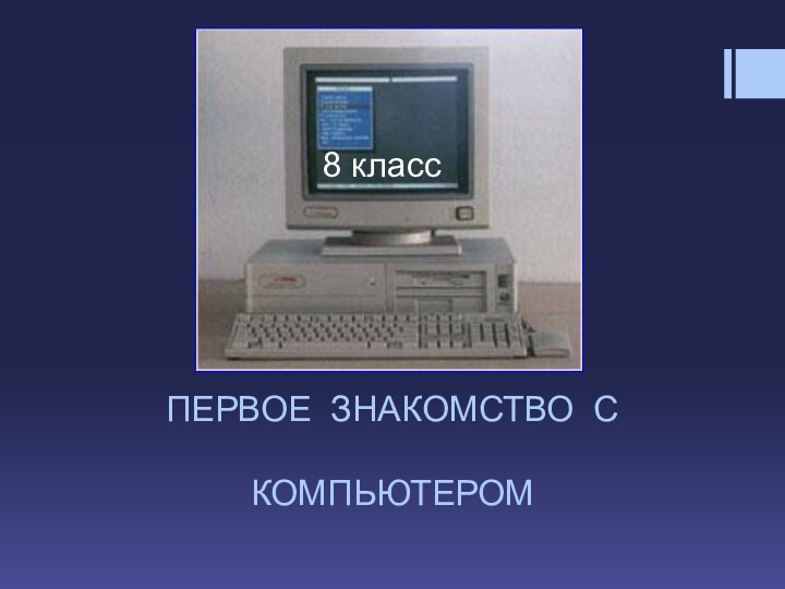 ПЕРВОЕ ЗНАКОМСТВО С   КОМПЬЮТЕРОМ8 класс