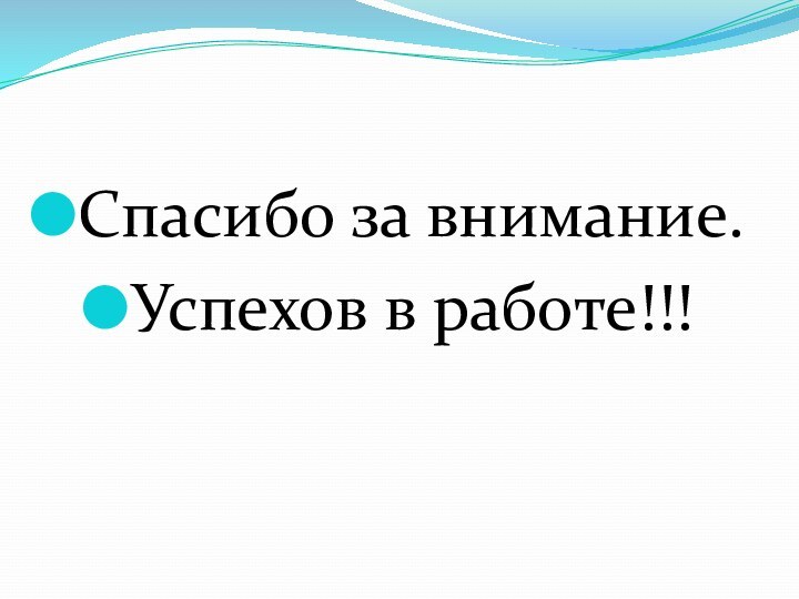 Спасибо за внимание.Успехов в работе!!!