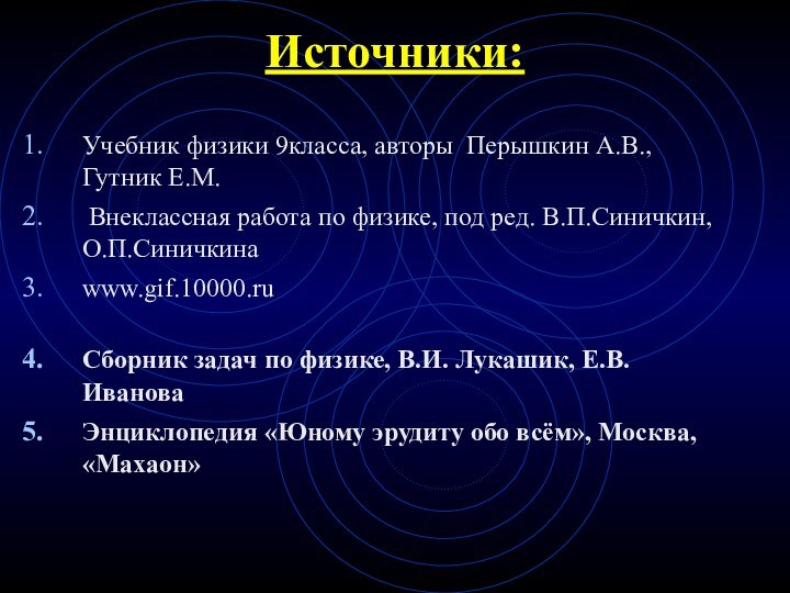 Источники:Учебник физики 9класса, авторы Перышкин А.В., Гутник Е.М. Внеклассная работа по физике,