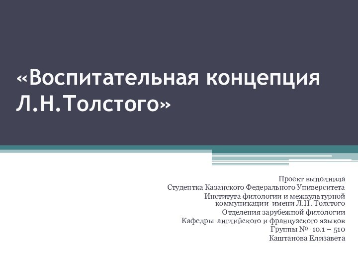 «Воспитательная концепция Л.Н.Толстого» Проект выполнила Студентка Казанского Федерального Университета Института филологии и