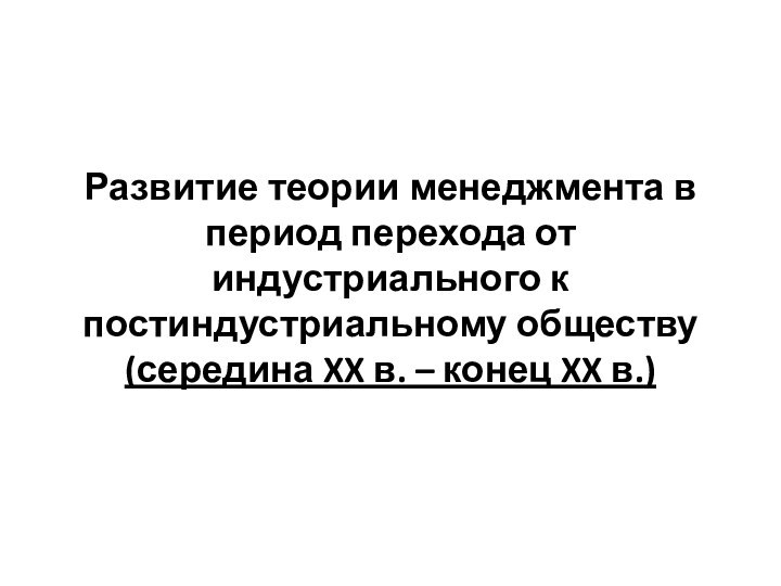 Развитие теории менеджмента в период перехода от индустриального к постиндустриальному обществу (середина XX в. – конец XX в.)