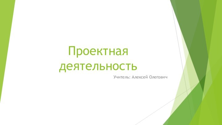 Проектная деятельностьУчитель: Алексей Олегович