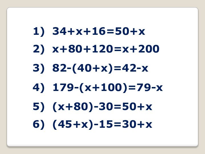 1) 34+х+16=50+х2) х+80+120=х+2003) 82-(40+х)=42-х4) 179-(х+100)=79-х5) (х+80)-30=50+х6) (45+х)-15=30+х