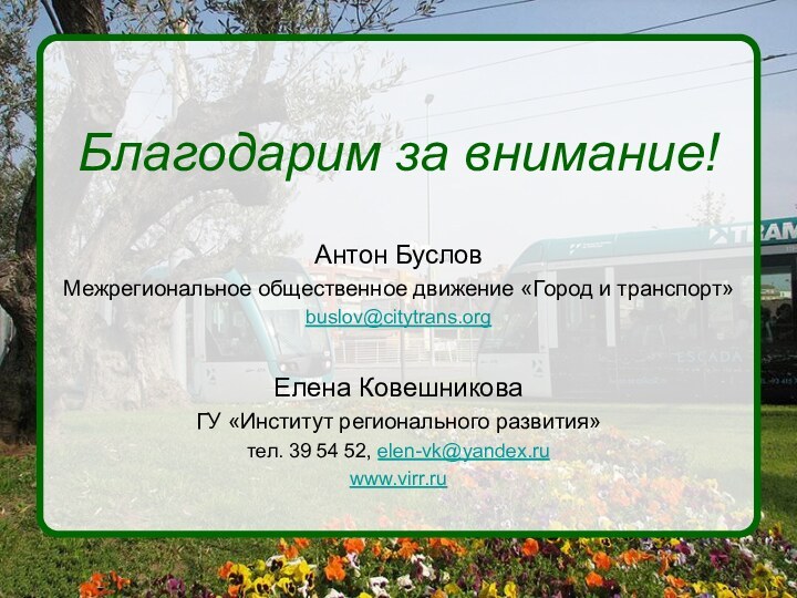 Благодарим за внимание!Антон БусловМежрегиональное общественное движение «Город и транспорт»buslov@citytrans.orgЕлена КовешниковаГУ «Институт регионального