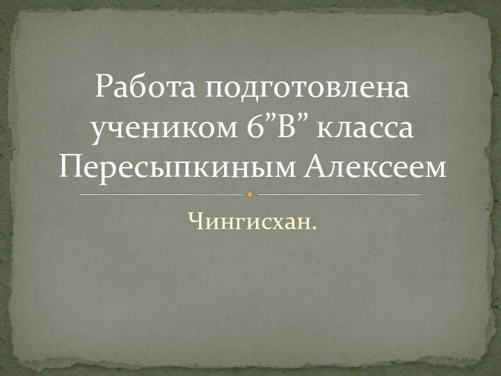 Чингисхан.Работа подготовлена учеником 6”В” класса Пересыпкиным Алексеем