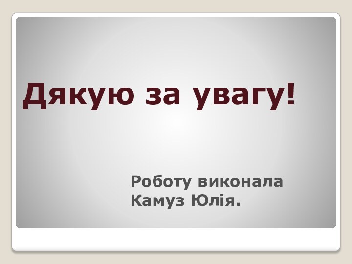 Дякую за увагу!Роботу виконала Камуз Юлія.