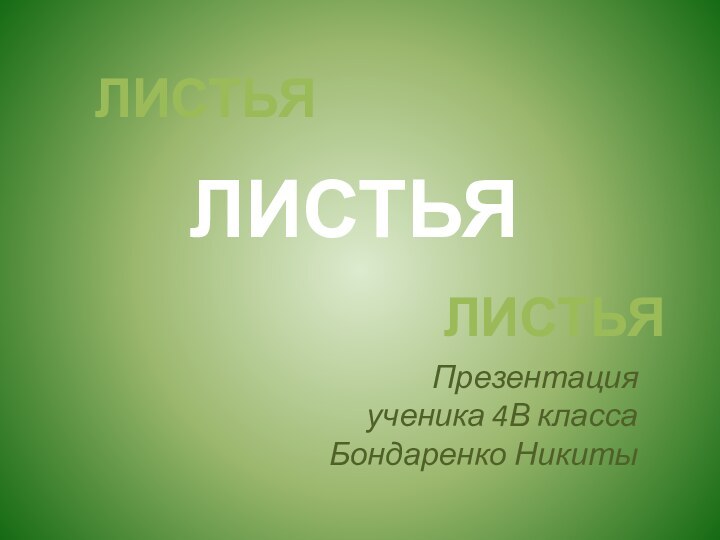 Презентация  ученика 4В класса  Бондаренко НикитыЛИСТЬЯЛИСТЬЯЛИСТЬЯ