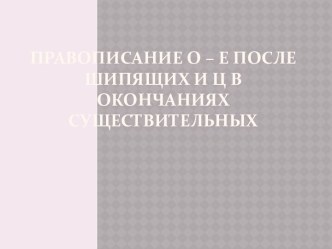 Правописание о – е после шипящих и ц в окончаниях существительных