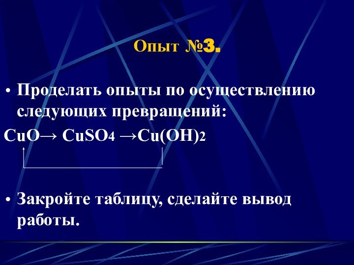 Опыт №3.Проделать опыты по осуществлению следующих превращений:CuO CuSO4 Cu(OH)2Закройте таблицу, сделайте вывод работы.