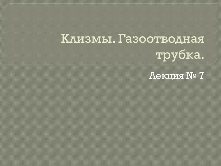 Клизмы. Газоотводная трубка.Лекция № 7