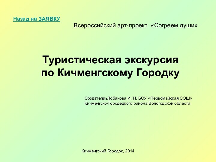 Кичменгский Городок, 2014Всероссийский арт-проект «Согреем души»Туристическая экскурсия по Кичменгскому ГородкуСоздателиьЛобанова И. Н.