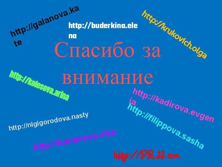 Спасибо за вниманиеhttp://galanova.katehttp://buderkina.elenahttp://krukovich.olgahttp://kolesova.arinahttp://kadirova.evgeniahttp://filippova.sashahttp://nigigorodova.nastyhttp://tumanova.vikahttp://PR.II.com