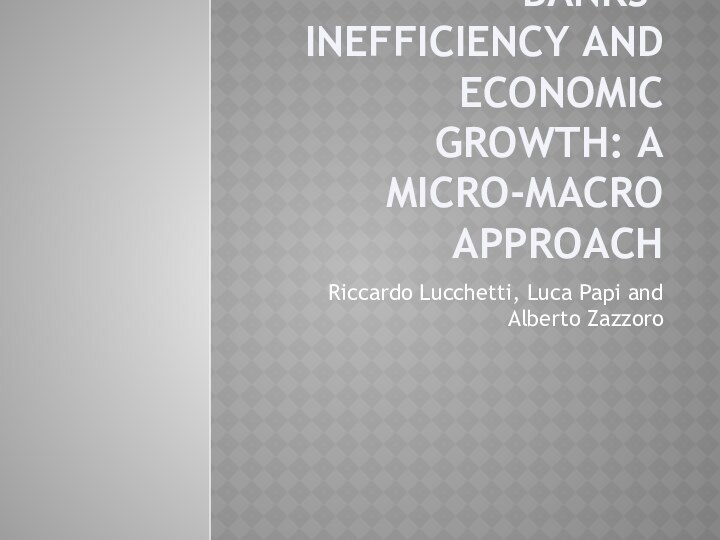 Banks’ inefficiency and economic growth: a micro-macro approach Riccardo Lucchetti, Luca Papi and Alberto Zazzoro