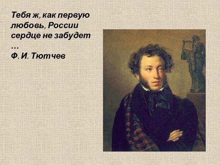 Тебя ж, как первую любовь, России сердце не забудет …Ф. И. Тютчев