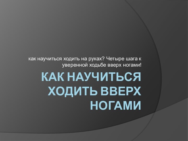 Как научиться ходить вверх ногамикак научиться ходить на руках? Четыре шага к