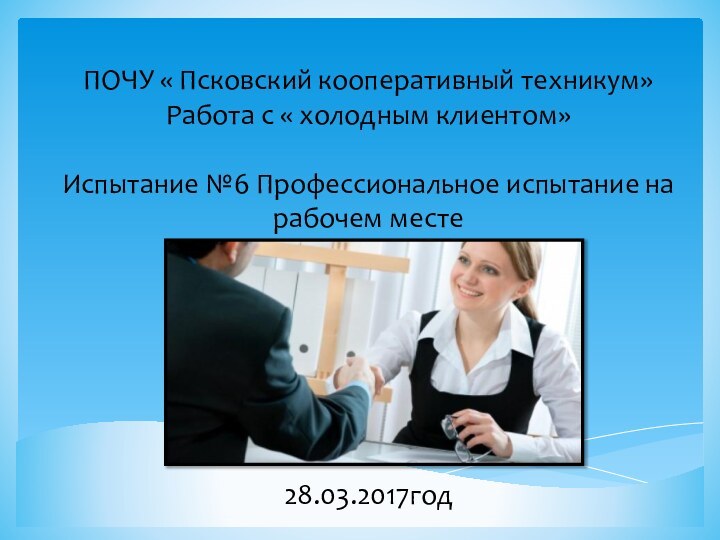 ПОЧУ « Псковский кооперативный техникум» Работа с « холодным клиентом»  Испытание