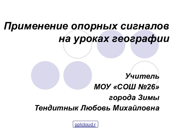 Применение опорных сигналов на уроках географииУчитель МОУ «СОШ №26» города ЗимыТендитнык Любовь Михайловна