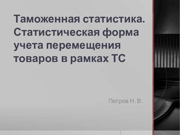 Таможенная статистика. Статистическая форма учета перемещения товаров в рамках ТСПетров Н. В.