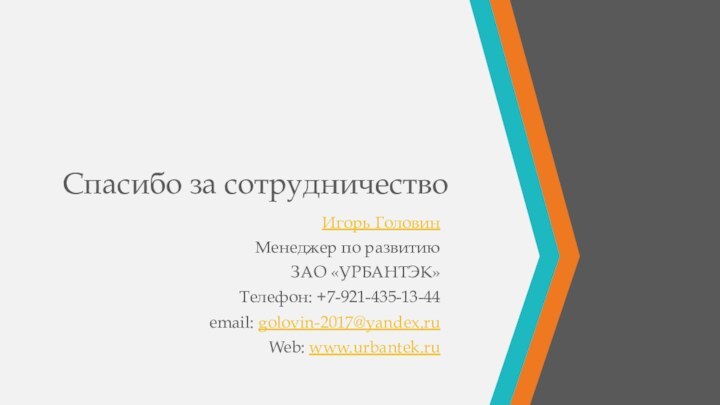 Спасибо за сотрудничествоИгорь ГоловинМенеджер по развитиюЗАО «УРБАНТЭК»Телефон: +7-921-435-13-44email: golovin-2017@yandex.ruWeb: www.urbantek.ru