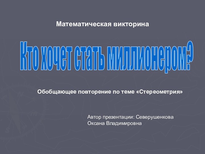 Математическая викторинаКто хочет стать миллионером?Обобщающее повторение по теме «Стереометрия»Автор презентации: Северушенкова