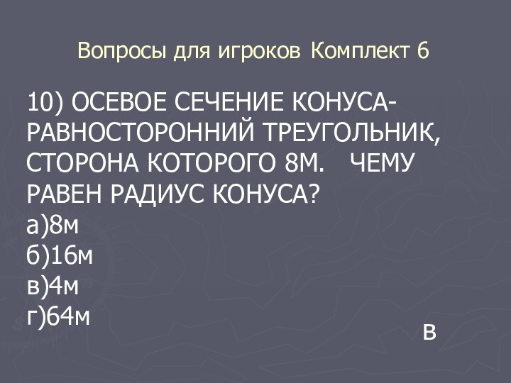 Вопросы для игроков Комплект 6 10) ОСЕВОЕ СЕЧЕНИЕ КОНУСА-РАВНОСТОРОННИЙ ТРЕУГОЛЬНИК, СТОРОНА КОТОРОГО