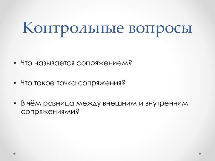 Контрольные вопросыЧто называется сопряжением?Что такое точка сопряжения?В чём разница между внешним и внутренним сопряжениями?