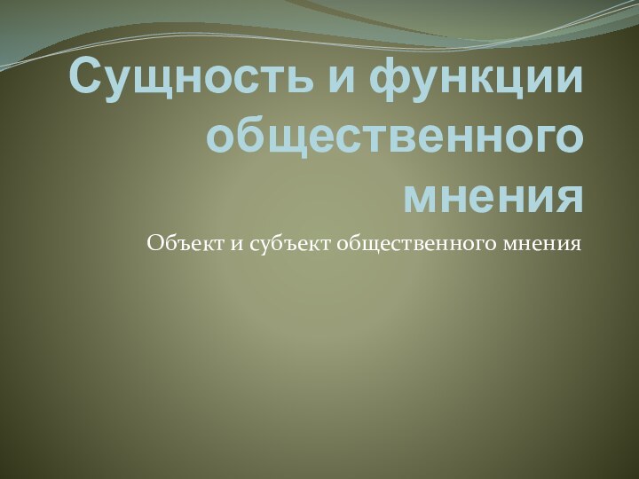 Сущность и функции общественного мненияОбъект и субъект общественного мнения