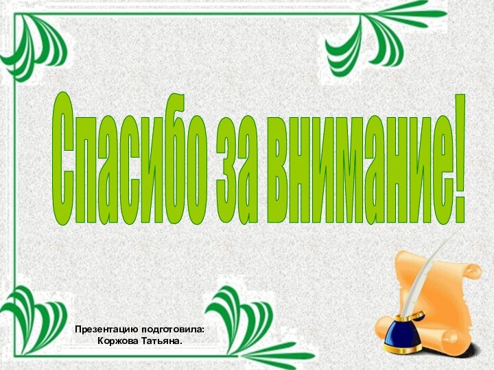 Спасибо за внимание!Презентацию подготовила: Коржова Татьяна.