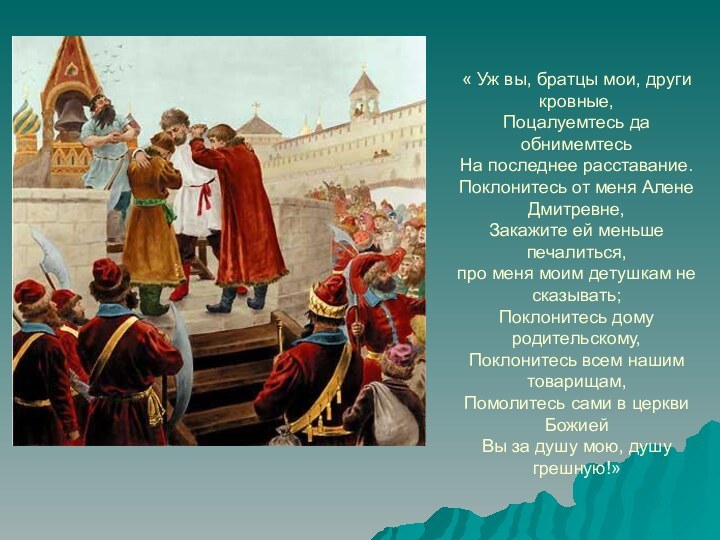 « Уж вы, братцы мои, други кровные, Поцалуемтесь да обнимемтесь На последнее