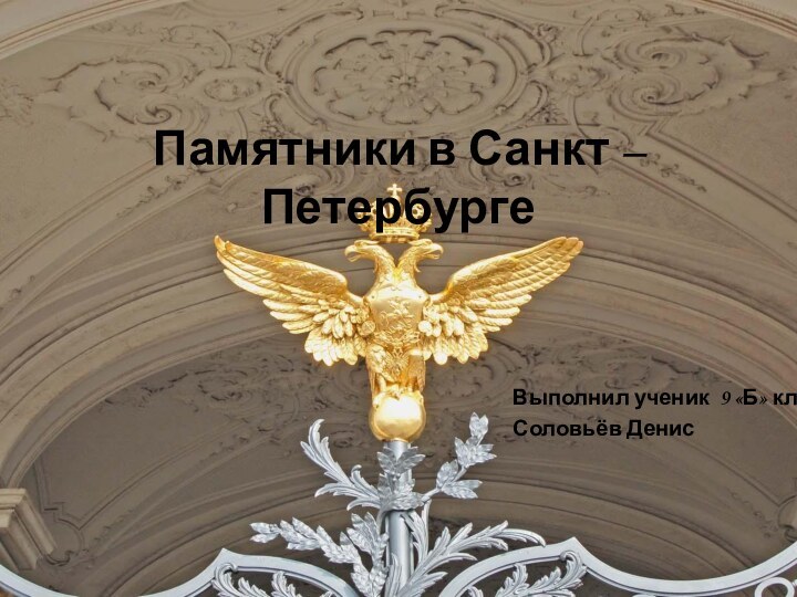 Памятники в Санкт –ПетербургеВыполнил ученик 9 «Б» класса Соловьёв Денис