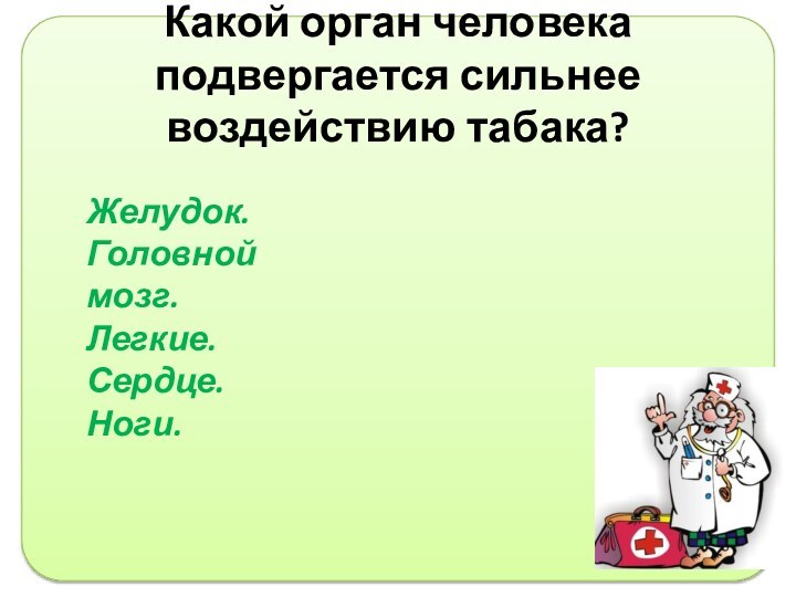 Какой орган человека подвергается сильнее воздействию табака?Желудок.Головной мозг.Легкие.Сердце.Ноги.