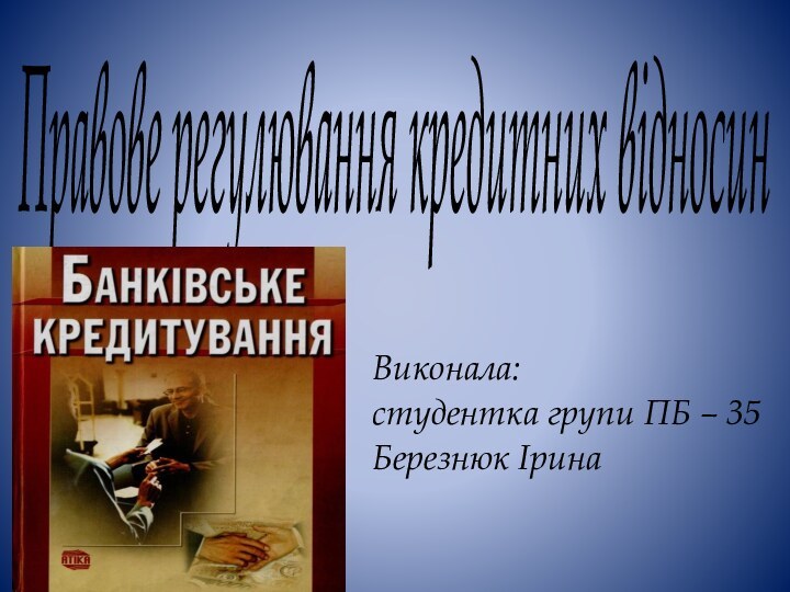 Правове регулювання кредитних відносинВиконала:студентка групи ПБ – 35Березнюк Ірина