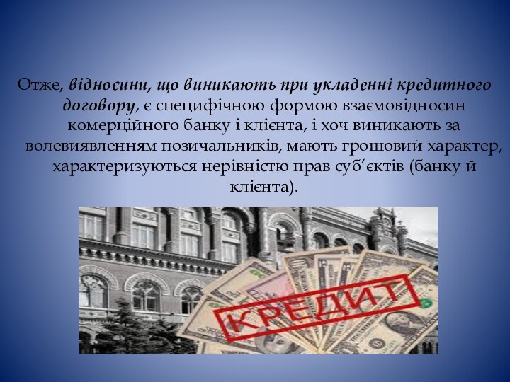 Отже, відносини, що виникають при укладенні кредитного договору, є специфічною формою взаємовідносин