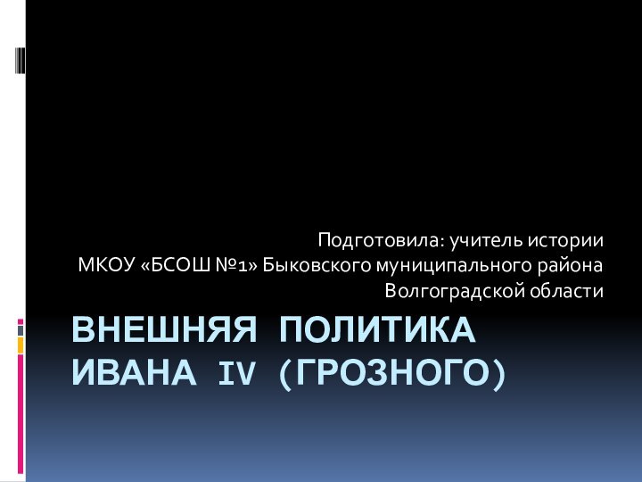 Внешняя политика Ивана IV (Грозного)Подготовила: учитель истории МКОУ «БСОШ №1» Быковского муниципального района Волгоградской области