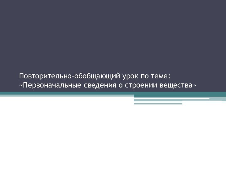 Повторительно-обобщающий урок по теме: «Первоначальные сведения о строении вещества»