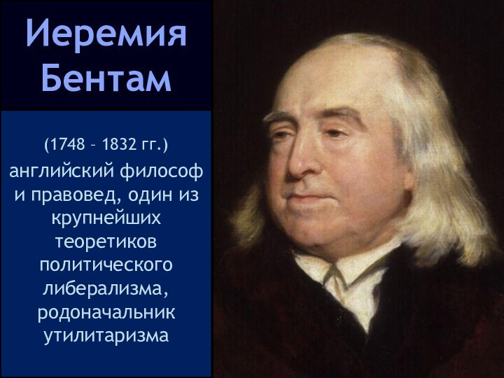 Иеремия Бентам(1748 – 1832 гг.) английский философ и правовед, один из крупнейших