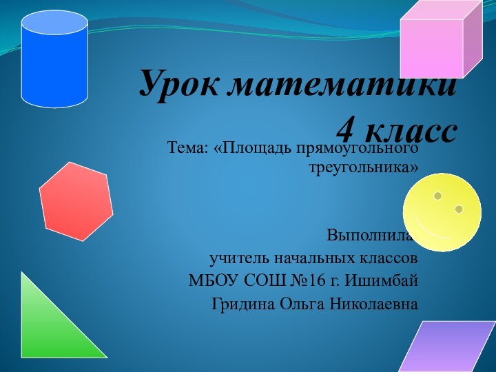 Урок математики 4 классТема: «Площадь прямоугольного треугольника» Выполнила: учитель начальных классовМБОУ СОШ