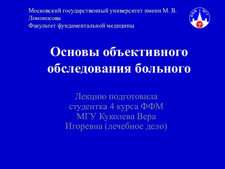 Основы объективного обследования больногоЛекцию подготовила студентка 4 курса ФФМ МГУ Куколева Вера