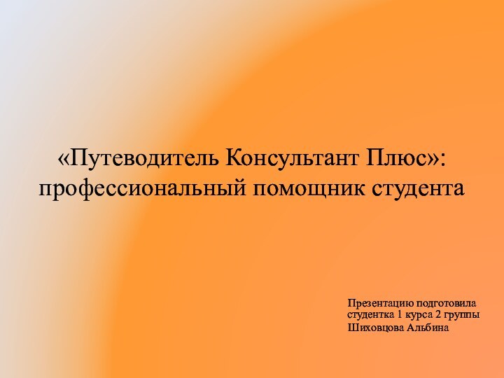 «Путеводитель Консультант Плюс»: профессиональный помощник студента    Презентацию подготовила студентка