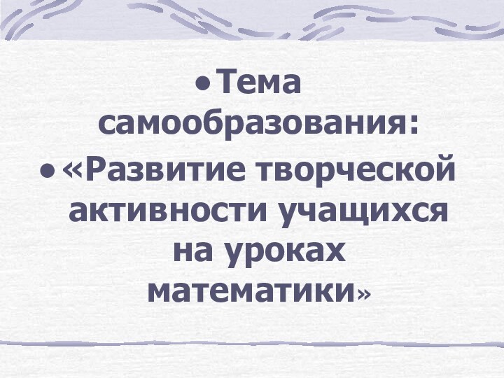 Тема самообразования:«Развитие творческой активности учащихся на уроках математики»