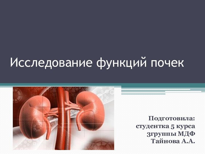 Исследование функций почек			Подготовила: студентка 5 курса     3группы МДФТайнова А.А.