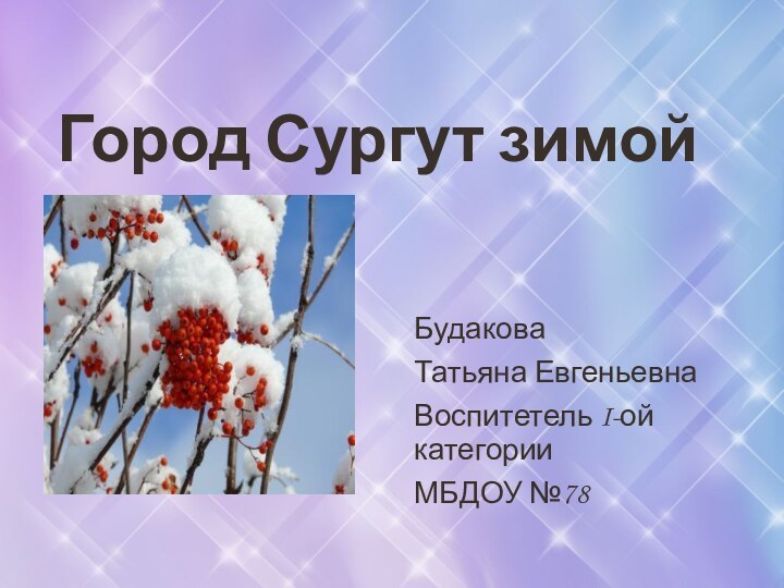 Город Сургут зимойБудакова Татьяна ЕвгеньевнаВоспитетель I-ой категорииМБДОУ №78