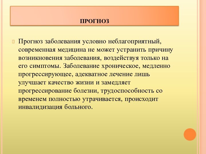 прогнозПрогноз заболевания условно неблагоприятный, современная медицина не может устранить причину возникновения заболевания,