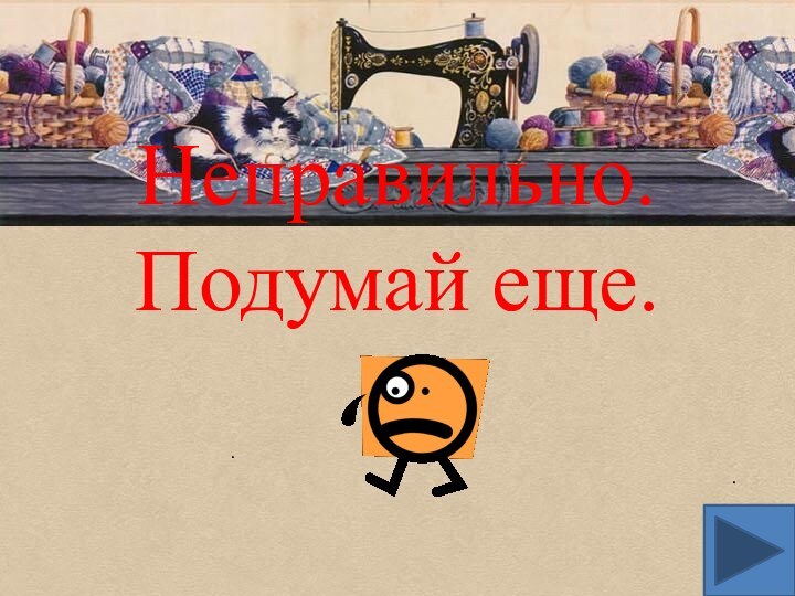 Неправильно. Подумай еще...