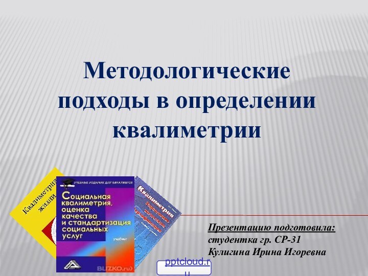 Презентацию подготовила: студентка гр. СР-31Кулигина Ирина ИгоревнаМетодологические подходы в определении квалиметрии