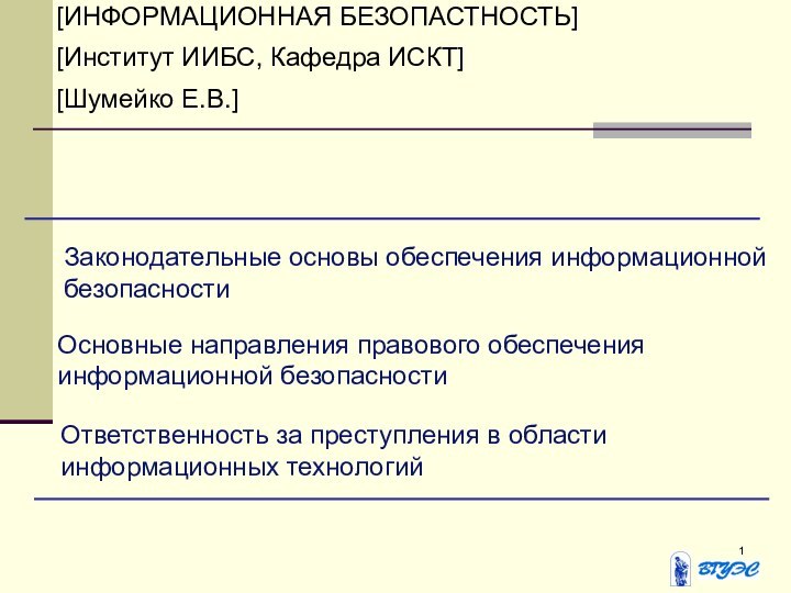 Законодательные основы обеспечения информационной безопасности[ИНФОРМАЦИОННАЯ БЕЗОПАСТНОСТЬ][Институт ИИБС, Кафедра ИСКТ][Шумейко Е.В.]Основные направления правового