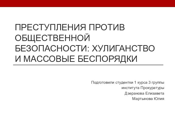 Преступления против общественной безопасности: хулиганство и массовые беспорядкиПодготовили студентки 1 курса 3